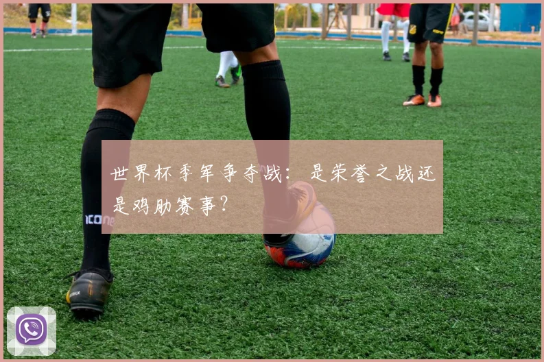 世界杯季军争夺战：是荣誉之战还是鸡肋赛事？
