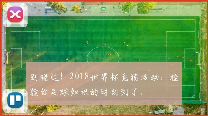别错过！2018世界杯竞猜活动，检验你足球知识的时刻到了。